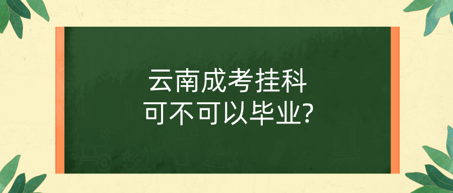 云南成考掛科可不可以畢業(yè)_.png