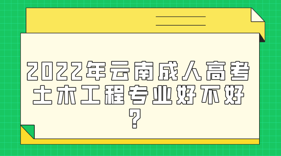 2022年云南成人高考土木工程專業好不好?.png 2022年云南成人高考土木工程專業好不好?.png