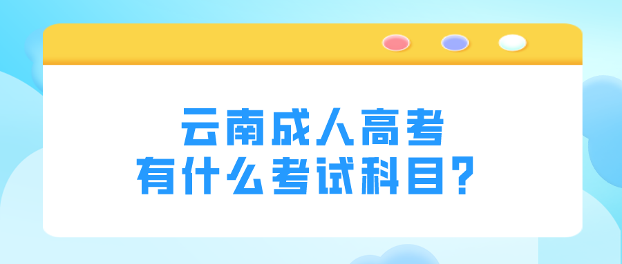 云南成人高考有什么考試科目?.png 云南成人高考有什么考試科目?.png