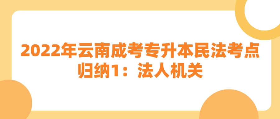 2022年云南成考專升本民法考點歸納1:法人機關(guān).jpeg 2022年云南成考專升本民法考點歸納1:法人機關(guān).jpeg