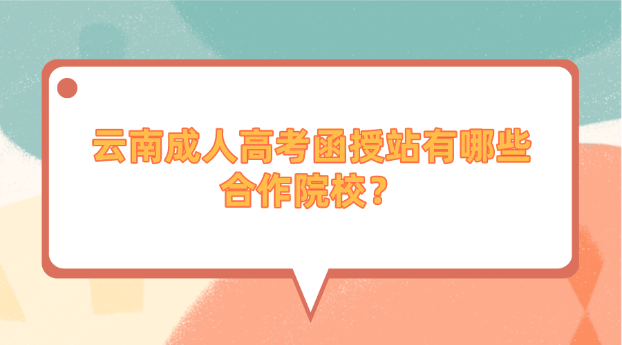 云南成人高考函授站有哪些合作院校?