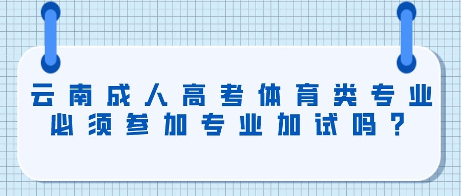 云南成人高考體育類專業必須參加專業加試嗎?.jpeg 云南成人高考體育類專業必須參加專業加試嗎?.jpeg