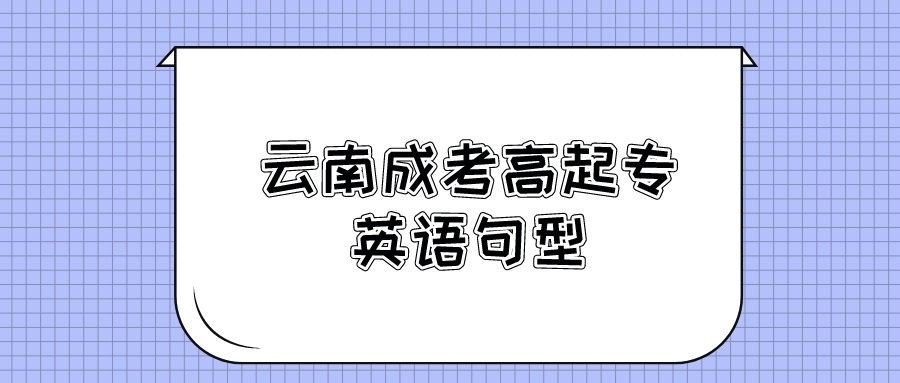 2022年云南成考高起點英語句型匯總2 2022年云南成考高起點英語句型匯總2