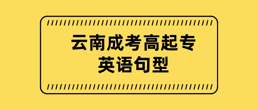 2022年云南成考高起點(diǎn)英語句型匯總 2022年云南成考高起點(diǎn)英語句型匯總