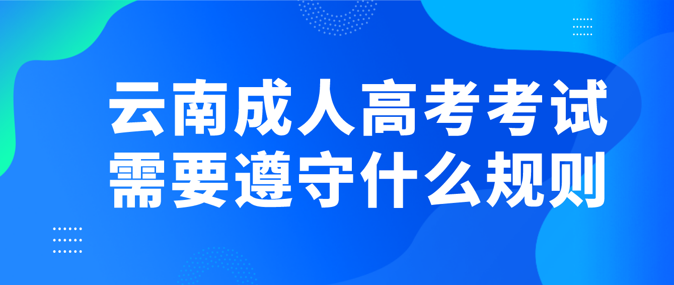 云南成人高考考試需要遵守什么規則? 云南成人高考考試需要遵守什么規則?