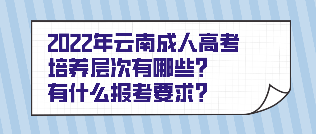 2022年云南德宏成人高考培養層次有哪些?有什么報考要求? 2022年云南德宏成人高考培養層次有哪些?有什么報考要求?