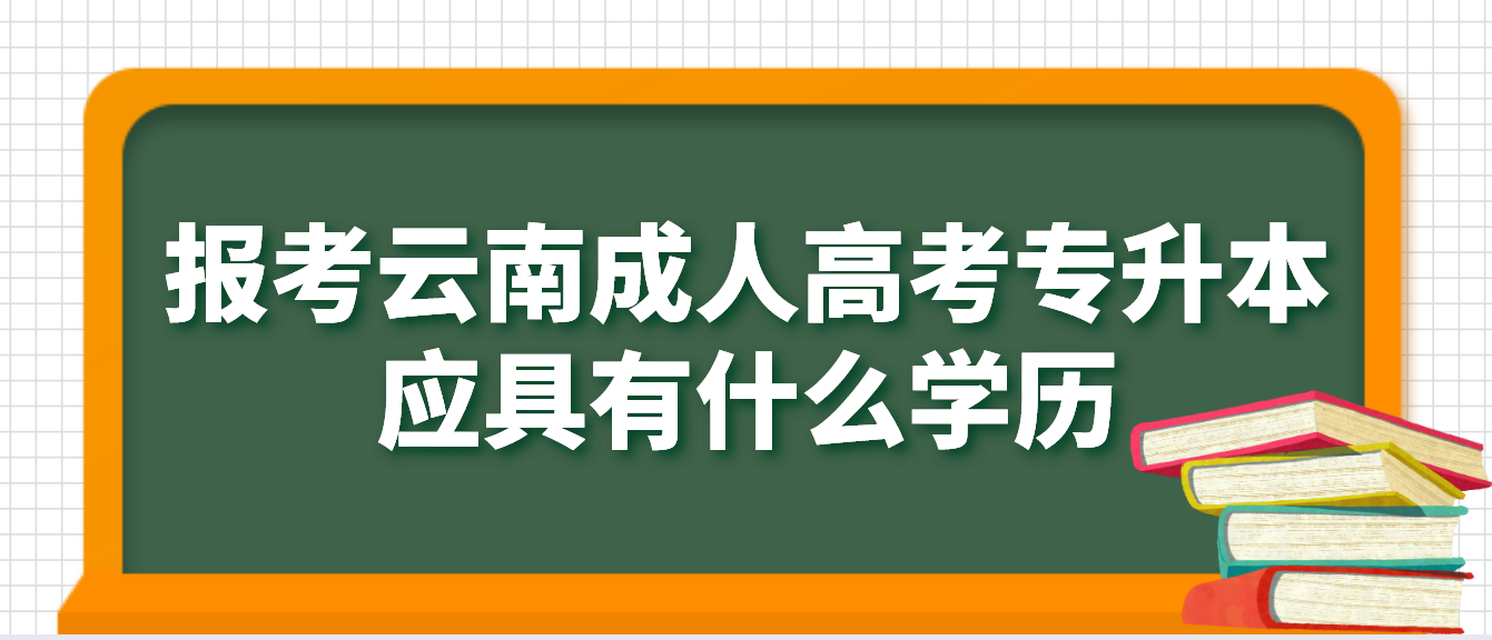 報(bào)考云南德宏成人高考專升本應(yīng)具有什么學(xué)歷,如何進(jìn)行驗(yàn)證?