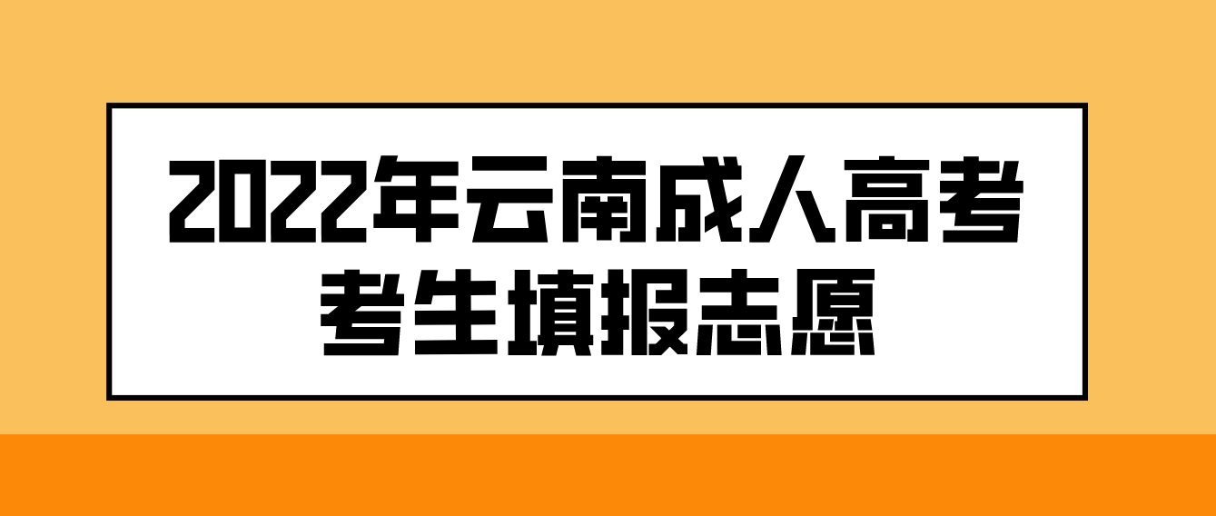 2022年云南成人高考考生如何填報志愿? 2022年云南成人高考考生如何填報志愿?