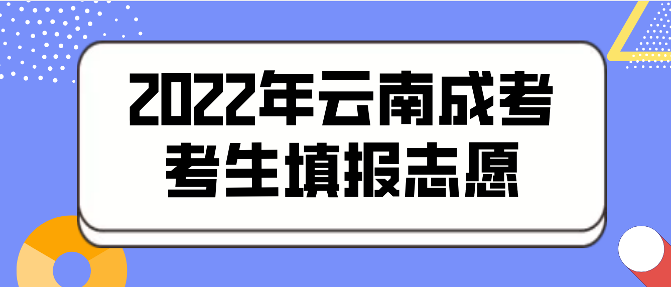 2022年云南成考考生如何填報志愿? 2022年云南成考考生如何填報志愿?