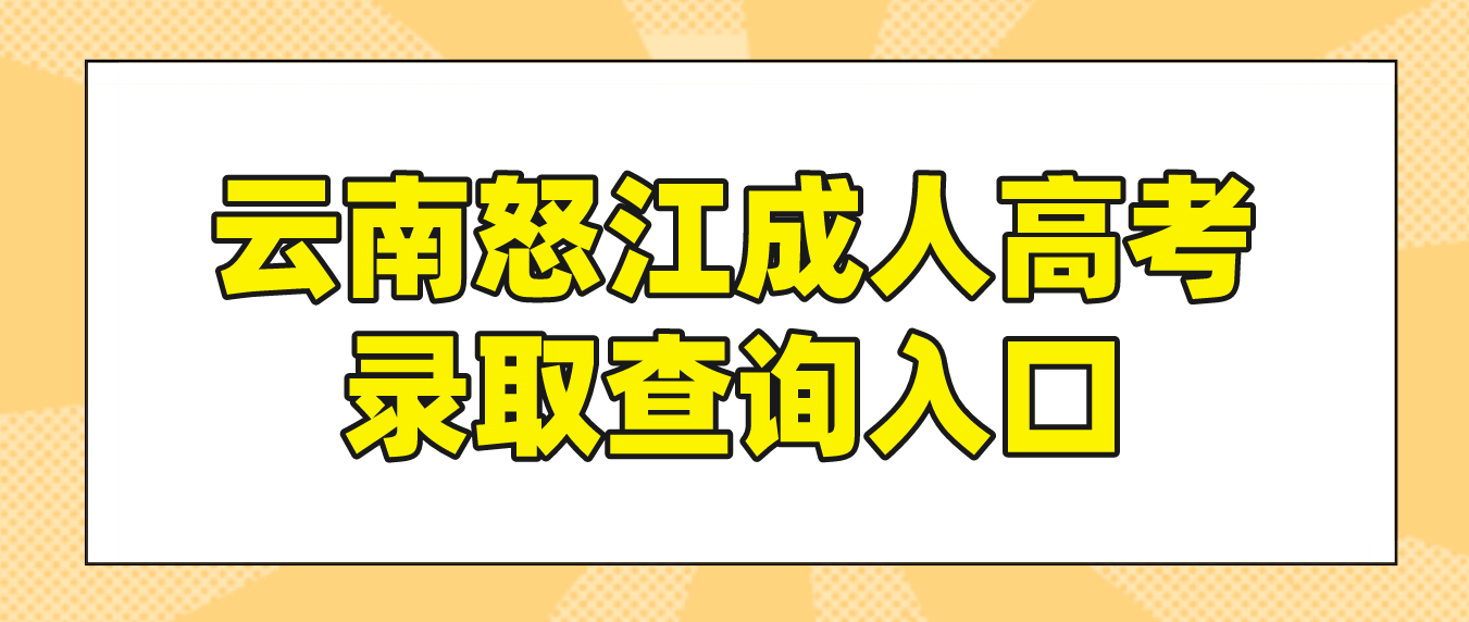 2022年云南怒江成人高考錄取查詢入口 2022年云南怒江成人高考錄取查詢入口