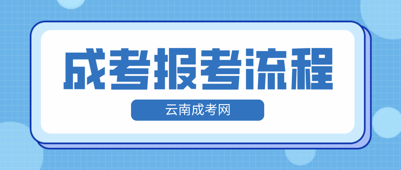 2023年云南省昆明成人高考報(bào)考流程是什么? 2023年云南省昆明成人高考報(bào)考流程是什么?
