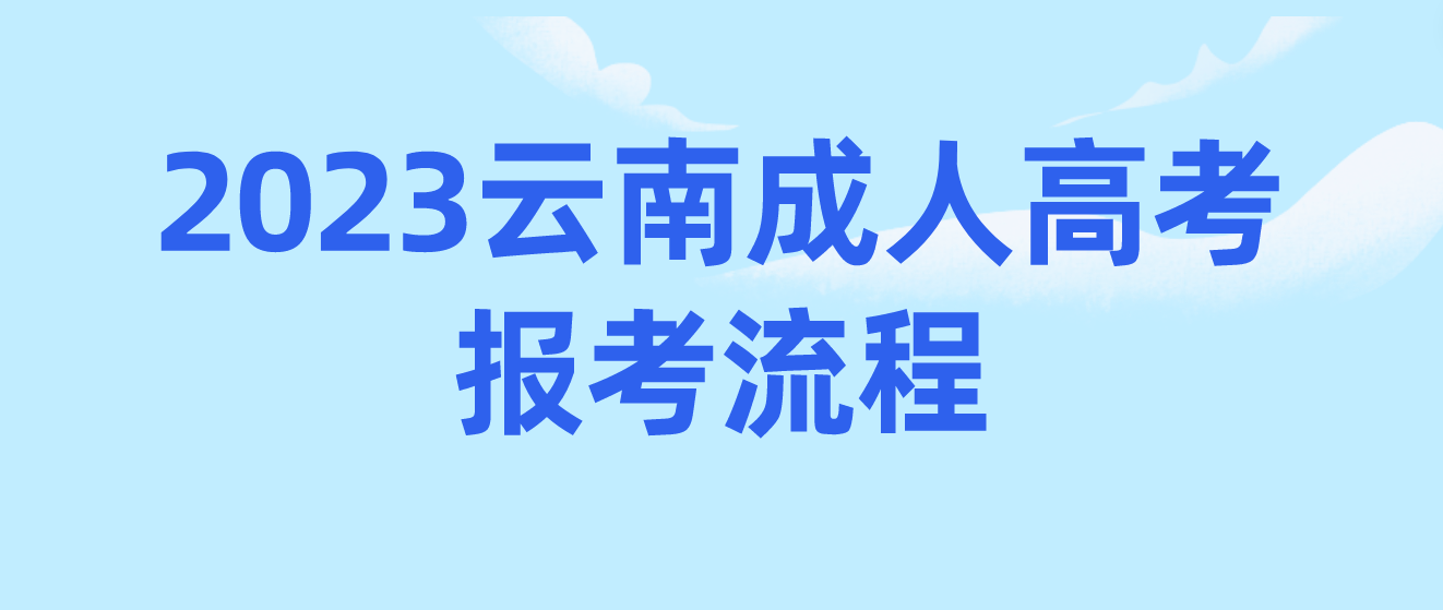 2023年云南昆明成考報考流程是什么? 2023年云南昆明成考報考流程是什么?