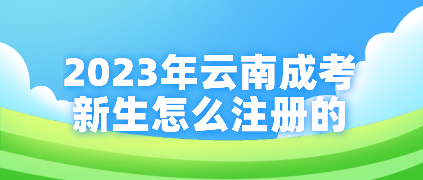 2023年云南省成考麗江新生怎么注冊(cè)的? 2023年云南省成考麗江新生怎么注冊(cè)的?