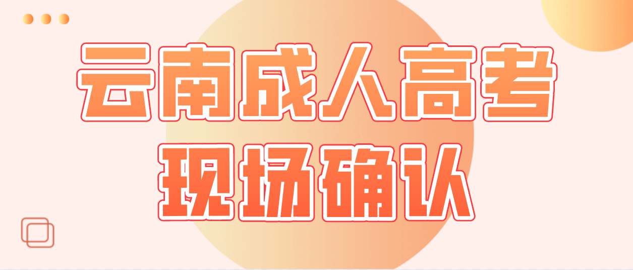 云南成人高考需要現場確認的都有哪些考生? 云南成人高考需要現場確認的都有哪些考生?