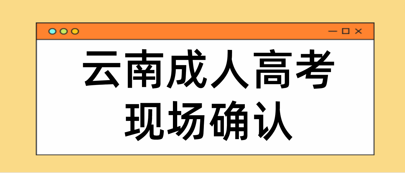 云南成人高考需要現場確認的都有哪些考生? 云南成人高考需要現場確認的都有哪些考生?