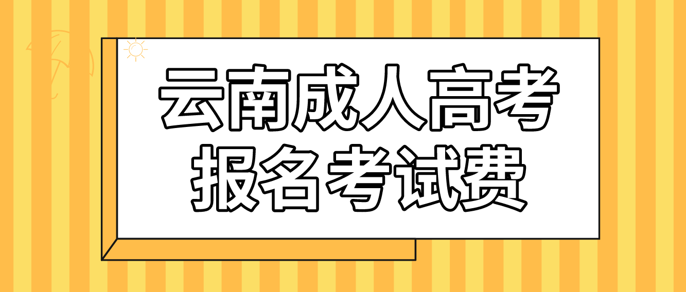 云南成人高考普洱報名的報名考試費收多少? 云南成人高考普洱報名的報名考試費收多少?