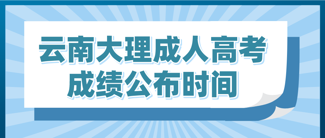 2022年云南大理成人高考成績公布時間 2022年云南大理成人高考成績公布時間