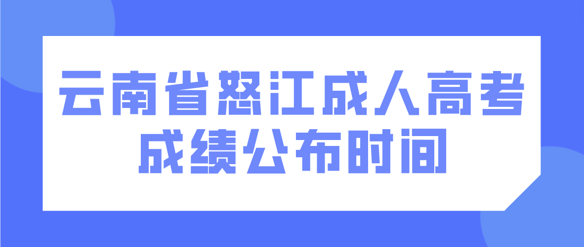 2022年云南省怒江成人高考成績公布時間 2022年云南省怒江成人高考成績公布時間
