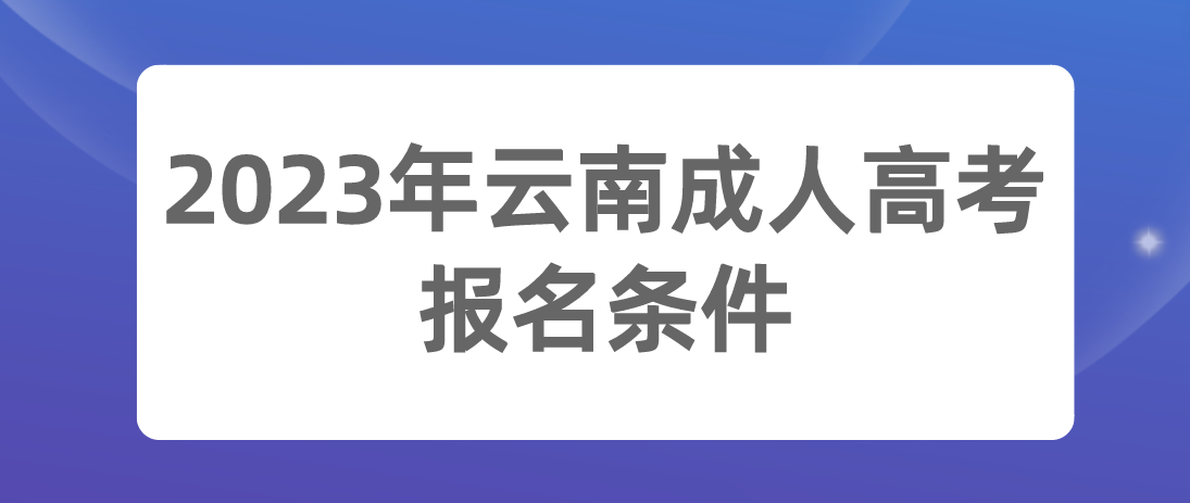 2023年云南成人高考昭通報名條件 2023年云南成人高考昭通報名條件